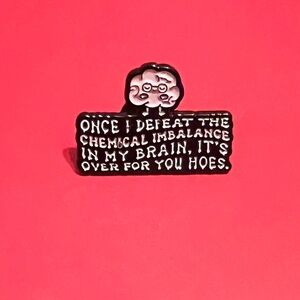 Once I defeat the chemical imbalance in my brain it’s over for you hoes pin gift